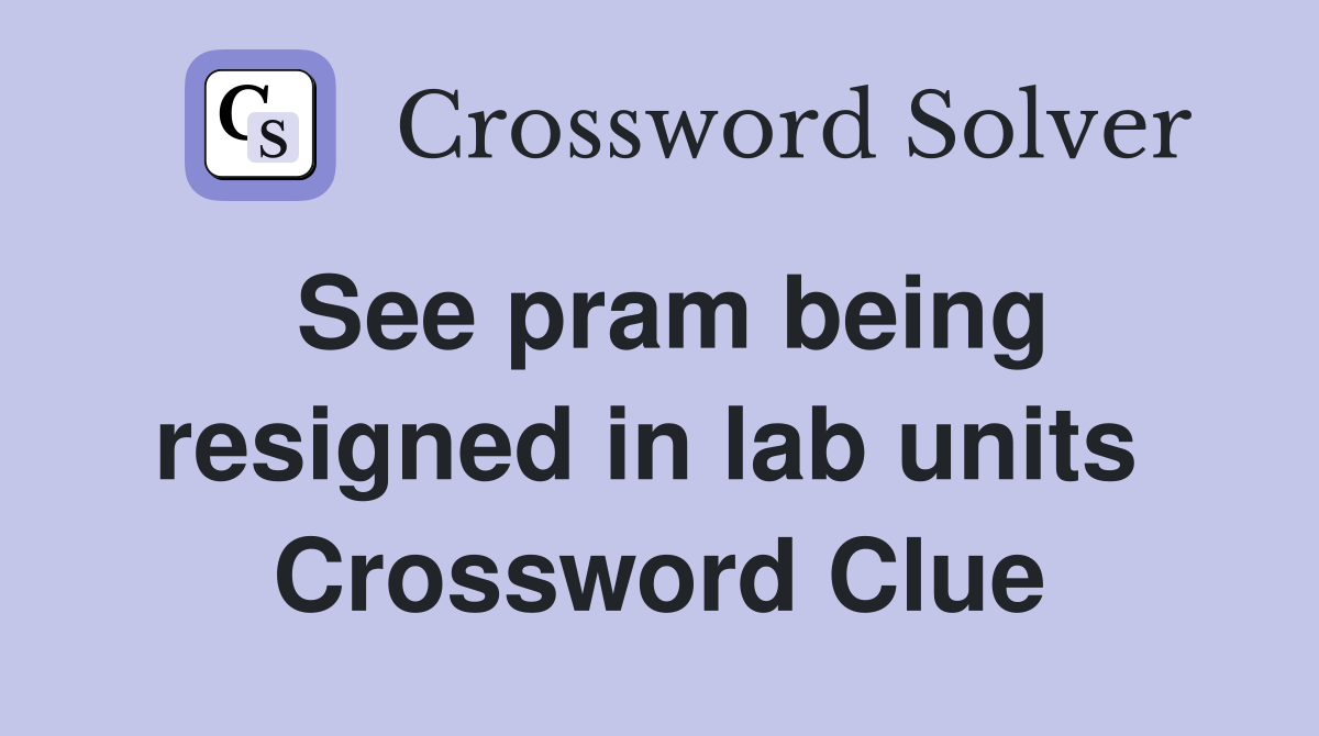 See pram being resigned in lab units  Crossword Clue