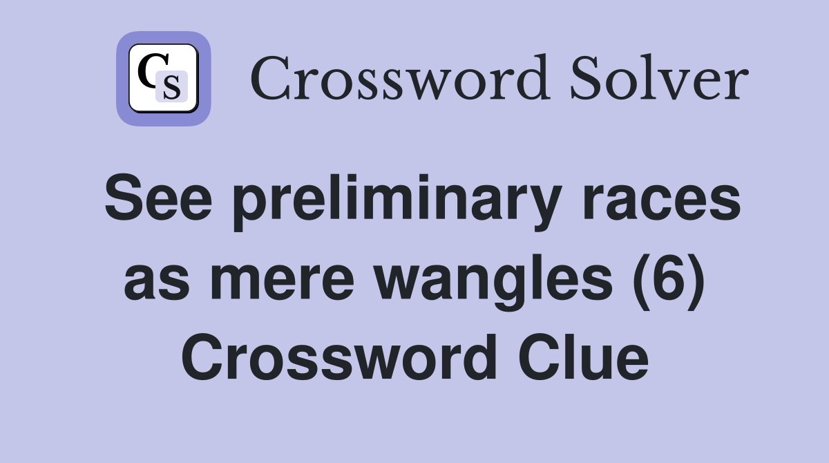 See preliminary races as mere wangles (6) Crossword Clue