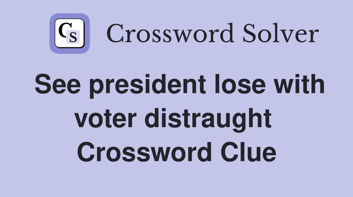 See president lose with voter distraught  Crossword Clue