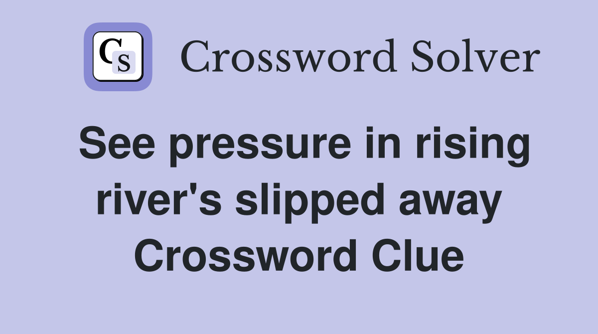 See pressure in rising river's slipped away Crossword Clue