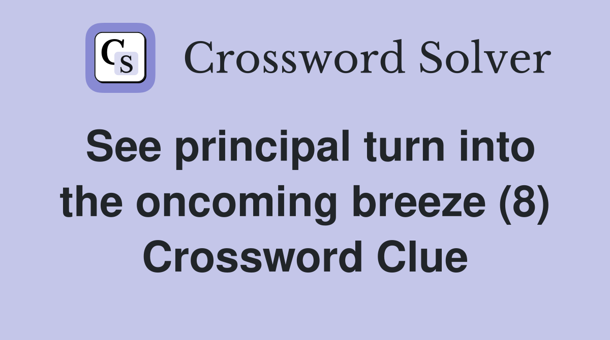 See principal turn into the oncoming breeze (8) Crossword Clue
