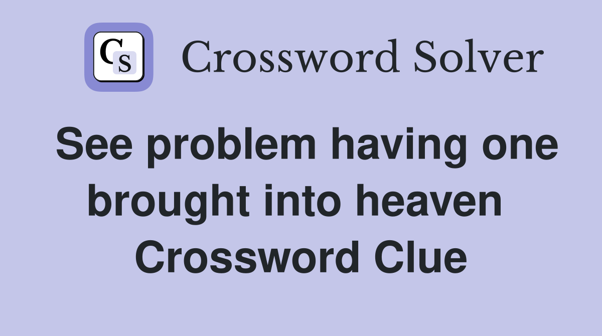 See problem having one brought into heaven  Crossword Clue