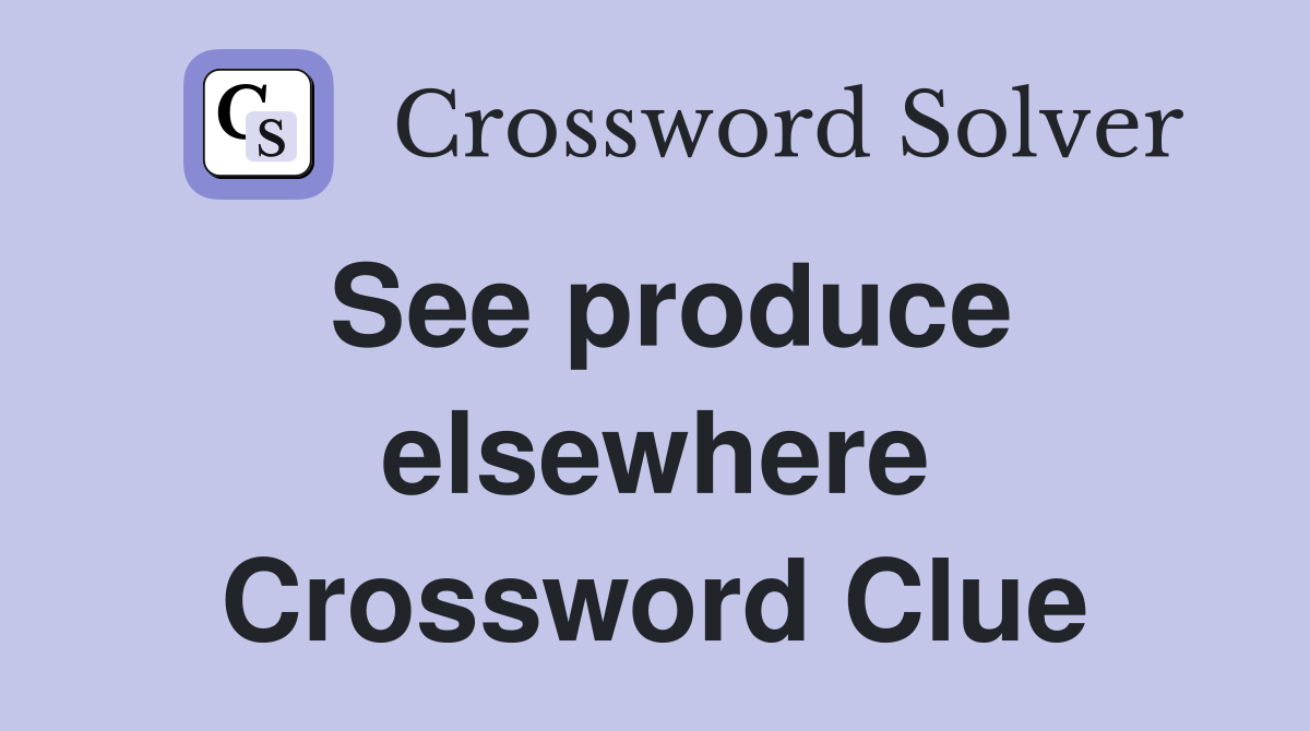 See produce elsewhere Crossword Clue