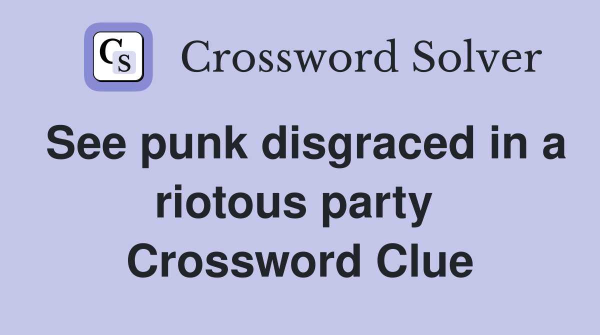 See punk disgraced in a riotous party  Crossword Clue