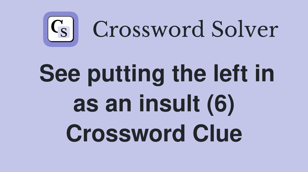 See putting the left in as an insult (6) Crossword Clue