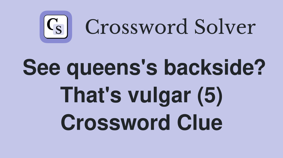 See queens's backside? That's vulgar (5) Crossword Clue