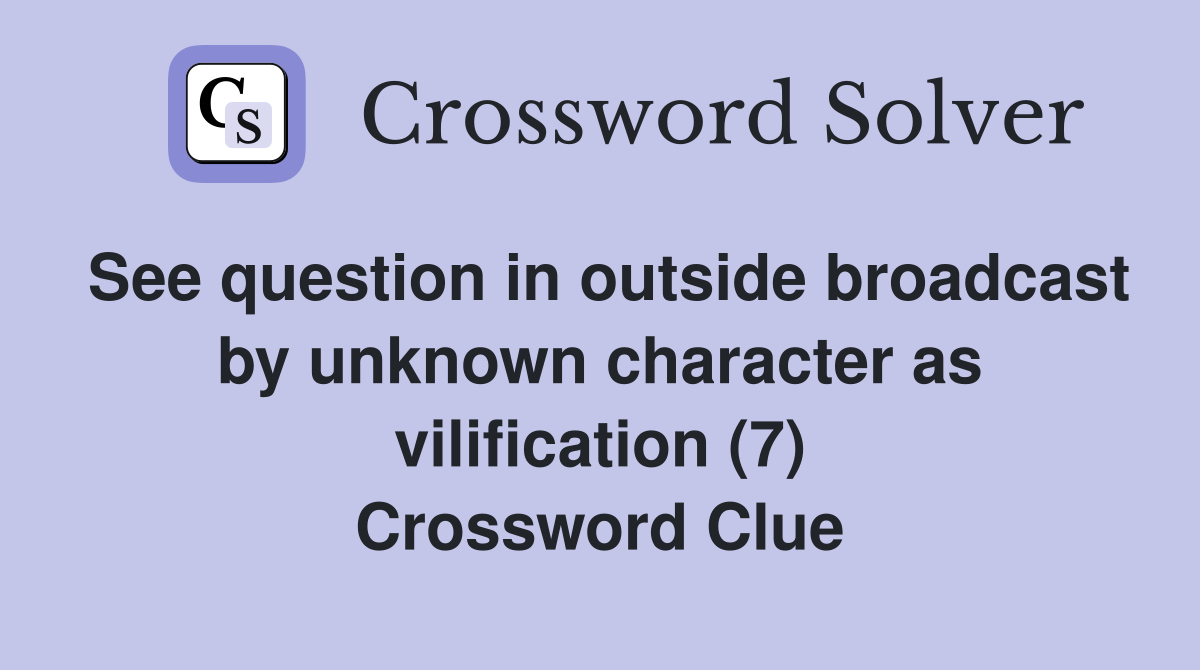 See question in outside broadcast by unknown character as vilification (7) Crossword Clue