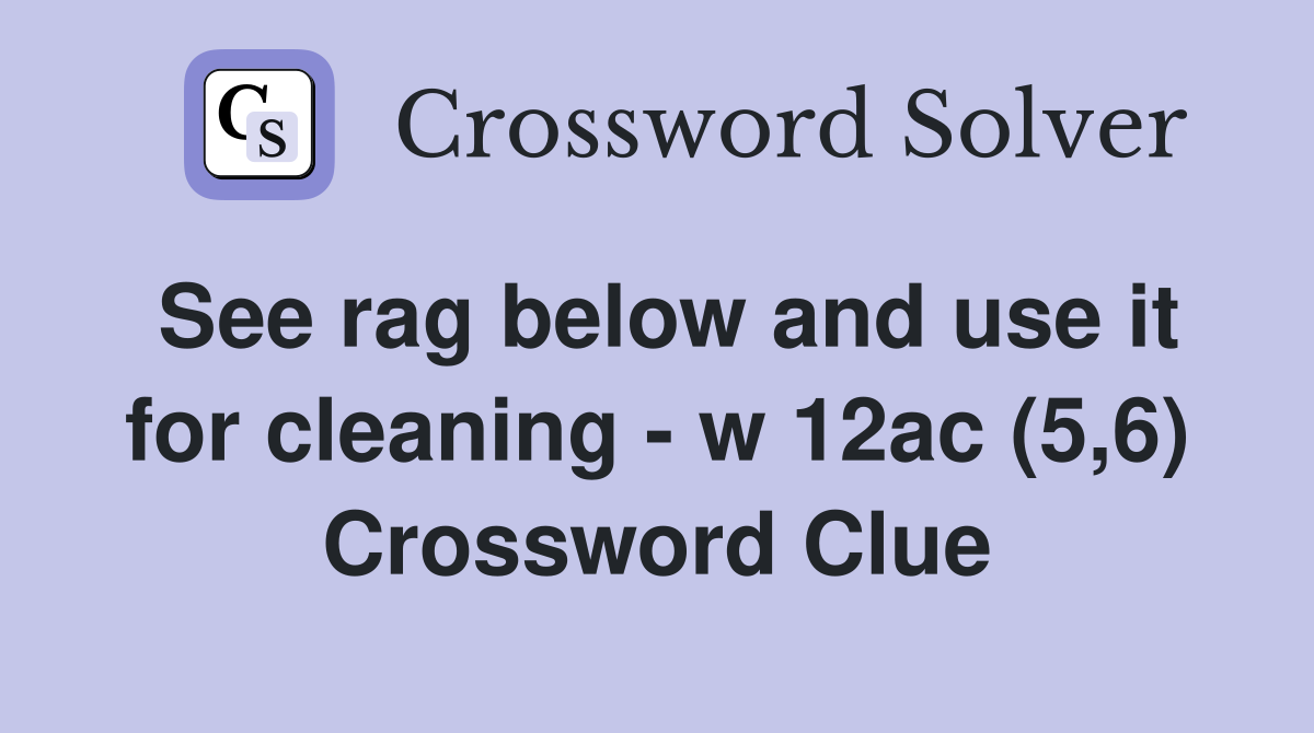See rag below and use it for cleaning - w 12ac (5,6) Crossword Clue