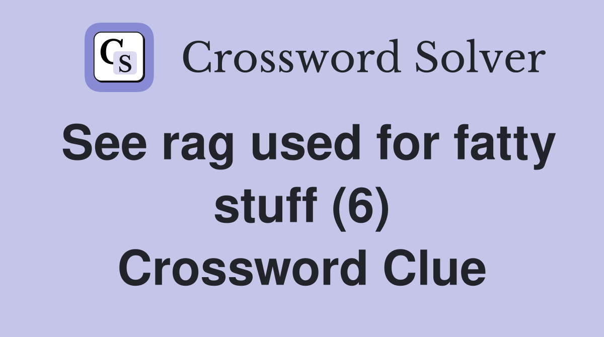 See rag used for fatty stuff (6) Crossword Clue