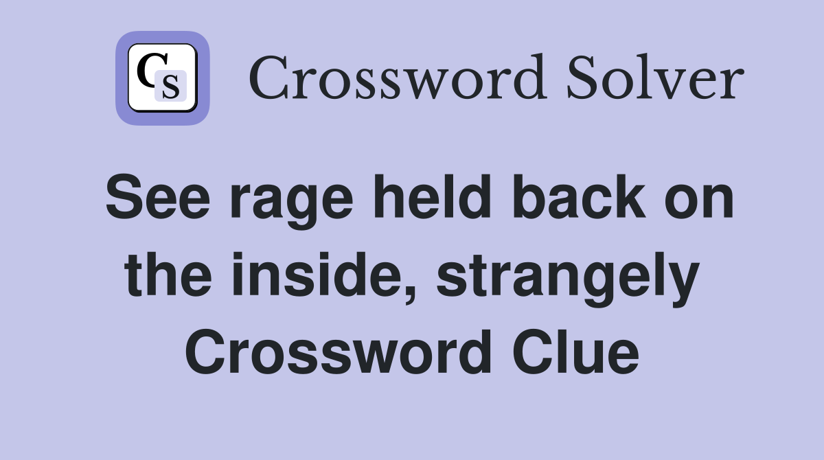 See rage held back on the inside, strangely Crossword Clue