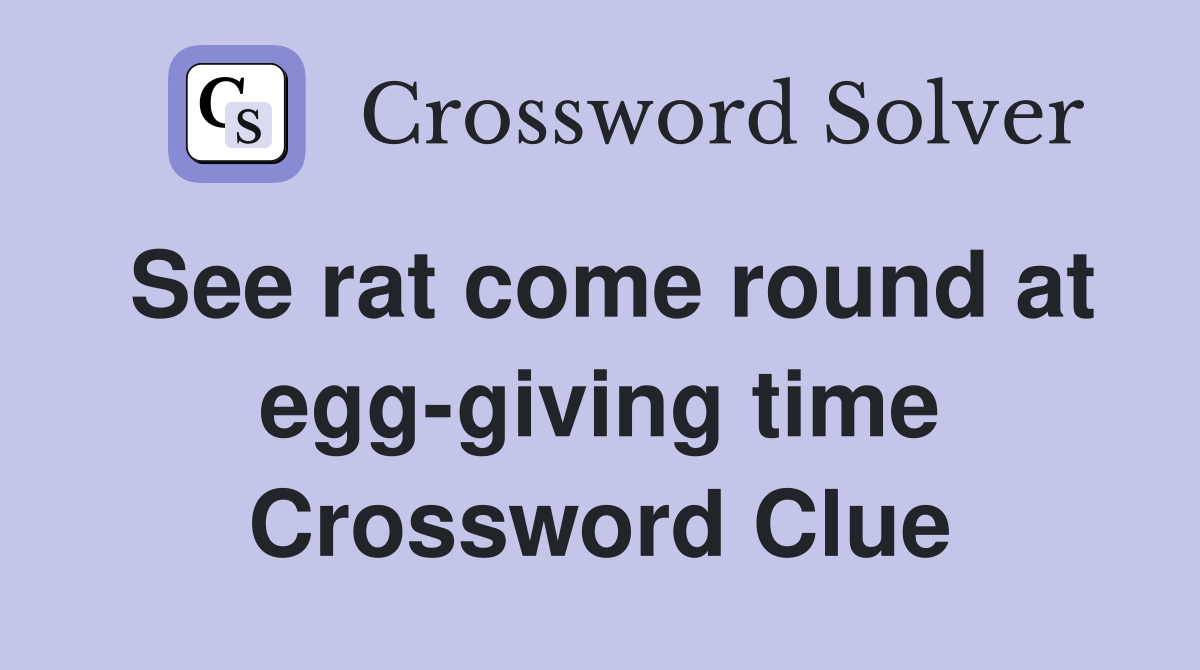 See rat come round at egg-giving time Crossword Clue