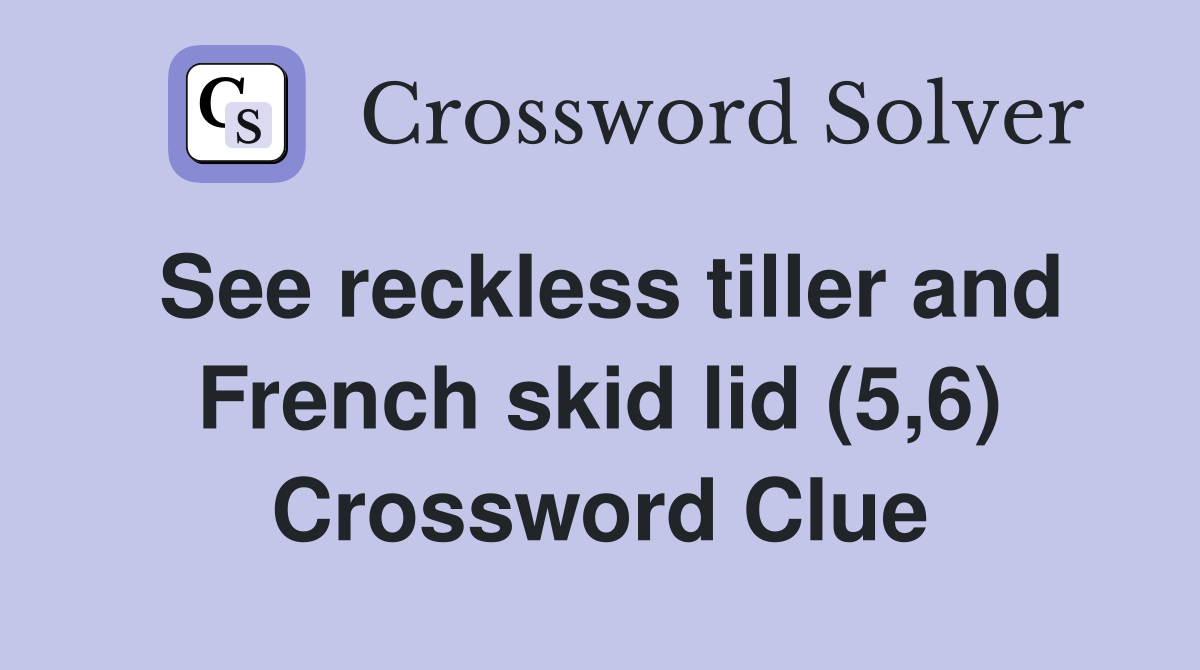 See reckless tiller and French skid lid (5,6) Crossword Clue
