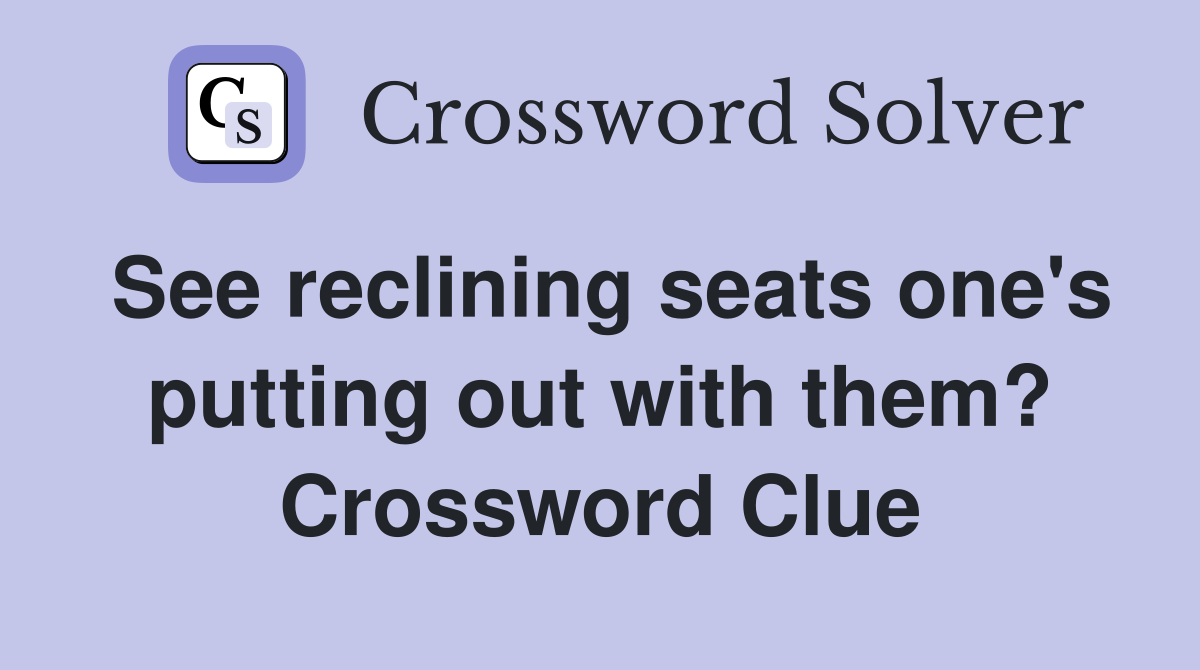 See reclining seats one's putting out with them? Crossword Clue