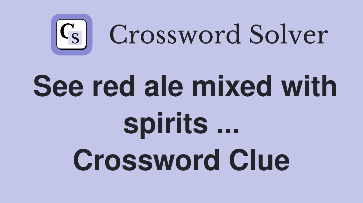 See red ale mixed with spirits ... Crossword Clue
