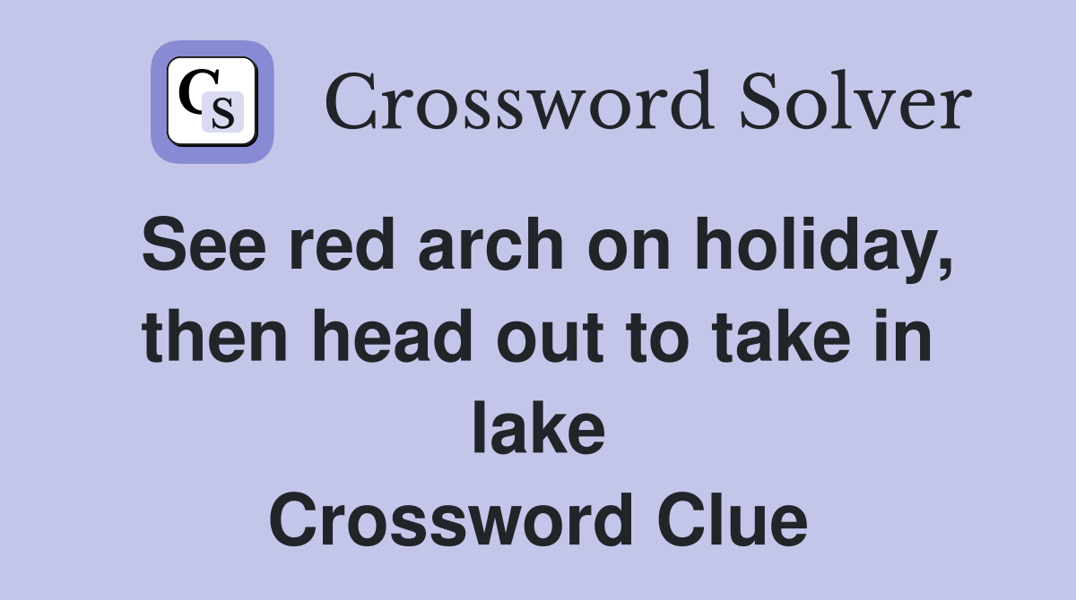 See red arch on holiday, then head out to take in lake Crossword Clue