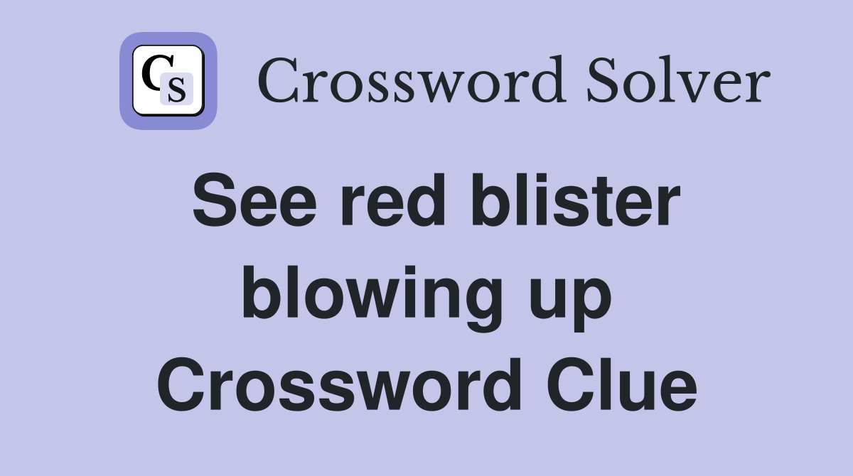 See red blister blowing up Crossword Clue