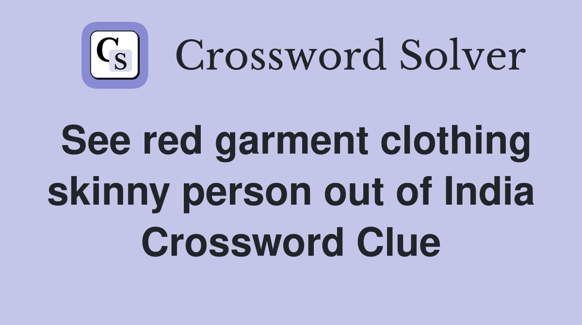 See red garment clothing skinny person out of India Crossword Clue