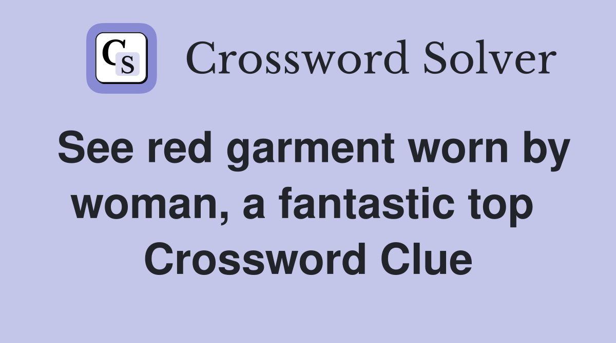 See red garment worn by woman, a fantastic top  Crossword Clue