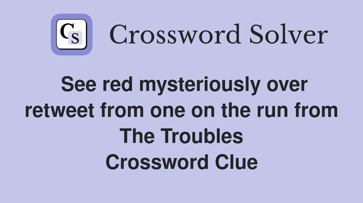 See red mysteriously over retweet from one on the run from The Troubles Crossword Clue