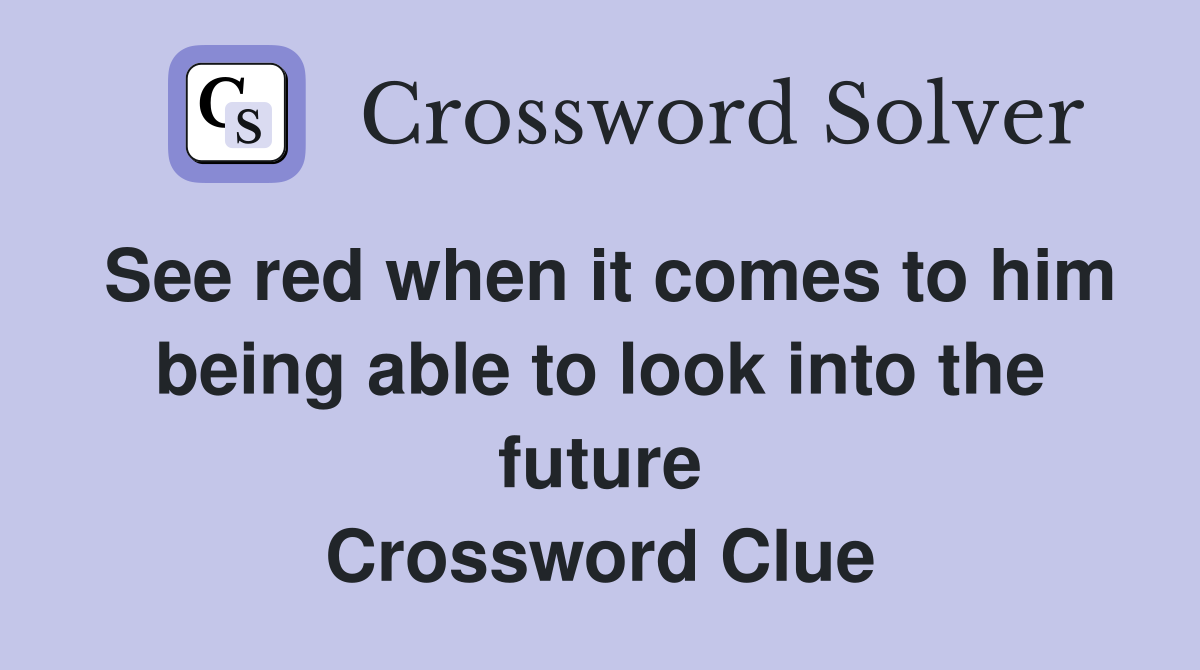 See red when it comes to him being able to look into the future Crossword Clue