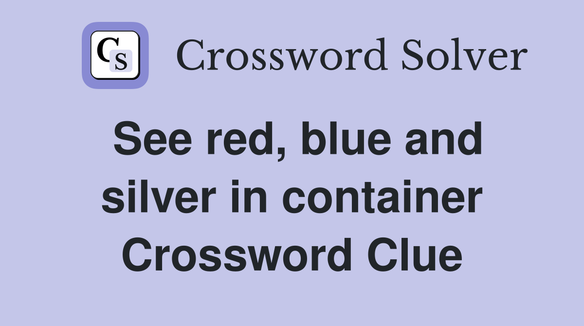 See red, blue and silver in container Crossword Clue