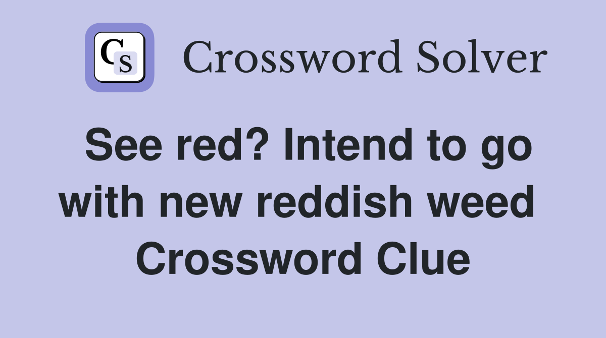 See red? Intend to go with new reddish weed  Crossword Clue
