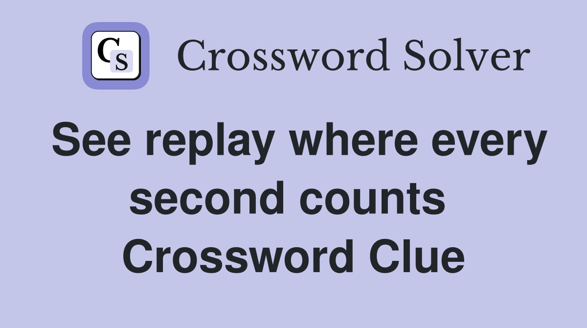 See replay where every second counts  Crossword Clue