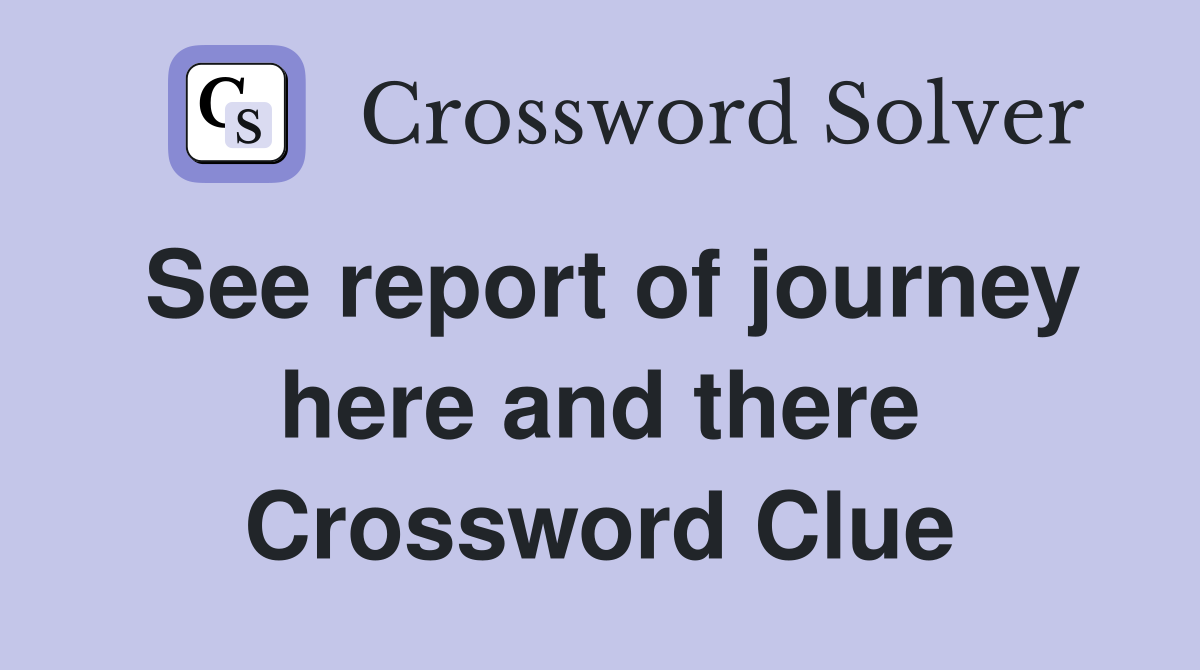 See report of journey here and there Crossword Clue