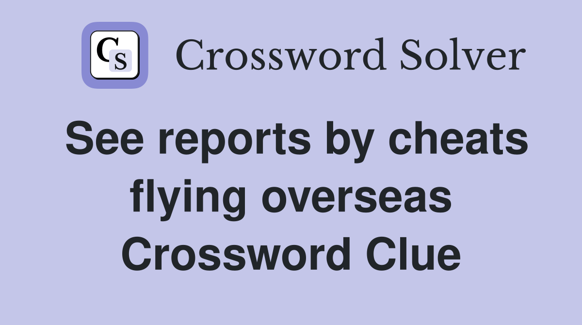 See reports by cheats flying overseas Crossword Clue