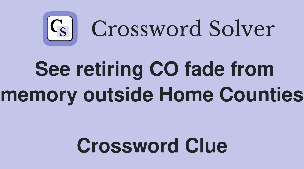See retiring CO fade from memory outside Home Counties  Crossword Clue