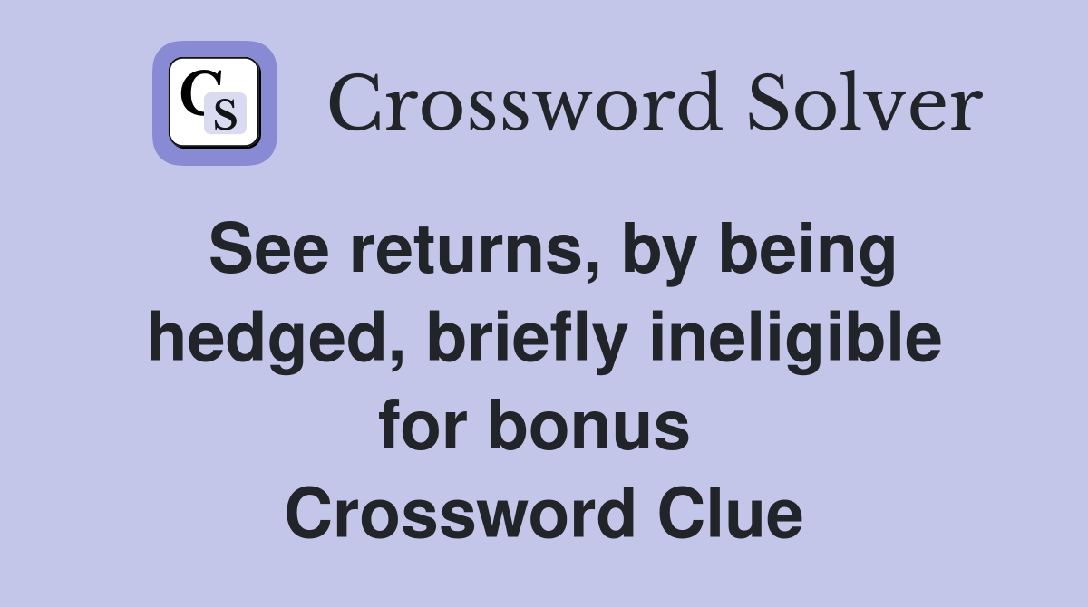 See returns, by being hedged, briefly ineligible for bonus  Crossword Clue