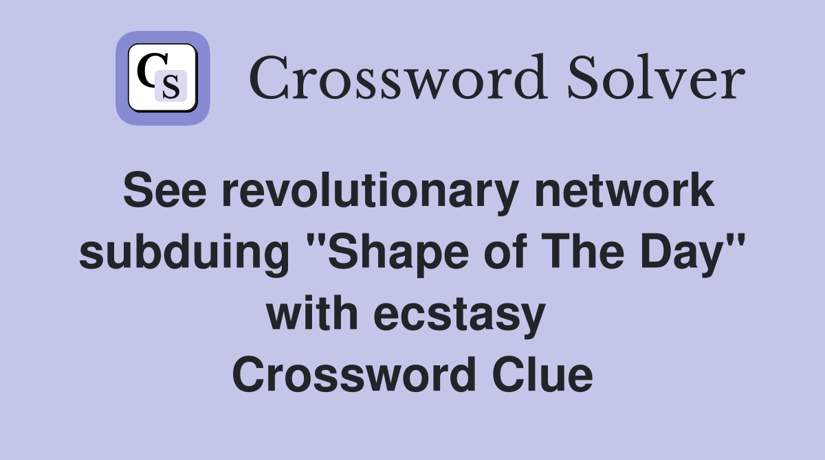 See revolutionary network subduing "Shape of The Day" with ecstasy  Crossword Clue