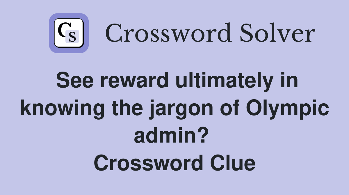 See reward ultimately in knowing the jargon of Olympic admin?  Crossword Clue