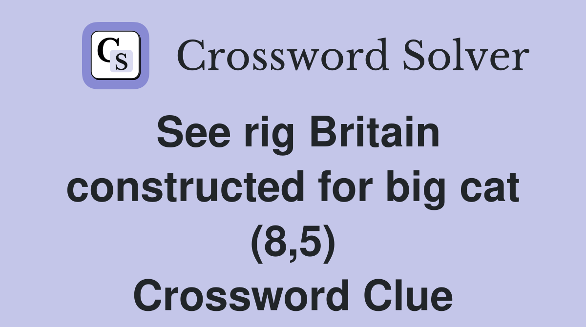 See rig Britain constructed for big cat (8,5) Crossword Clue