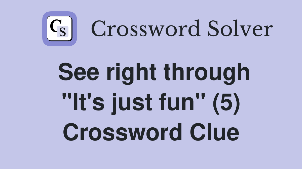 See right through "It's just fun" (5) Crossword Clue