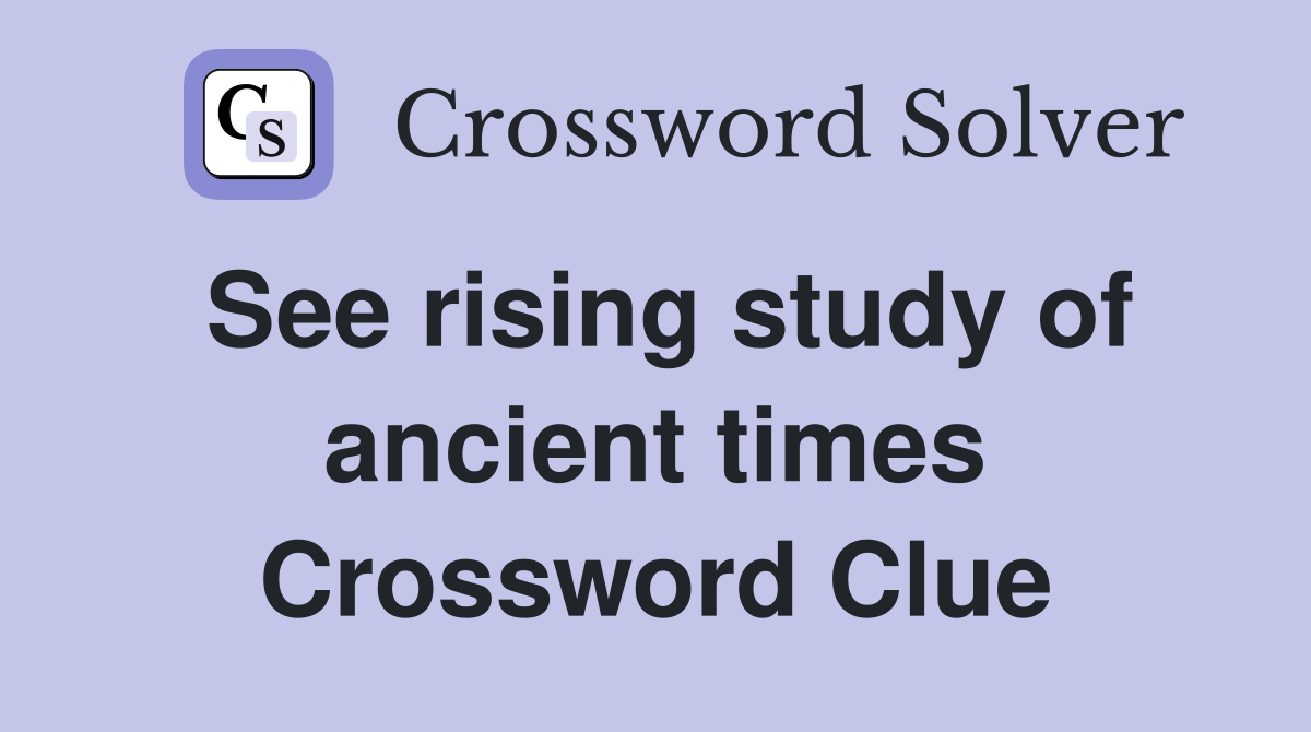 See rising study of ancient times Crossword Clue