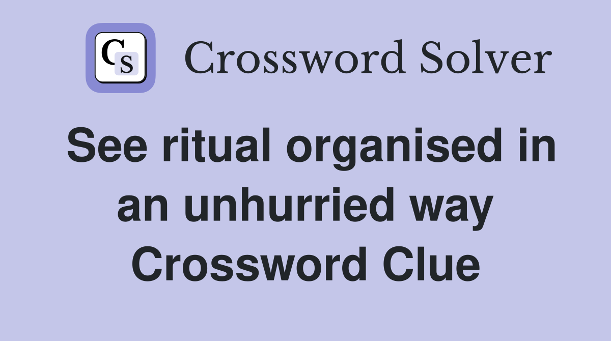 See ritual organised in an unhurried way Crossword Clue