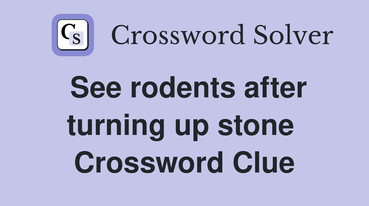 See rodents after turning up stone  Crossword Clue