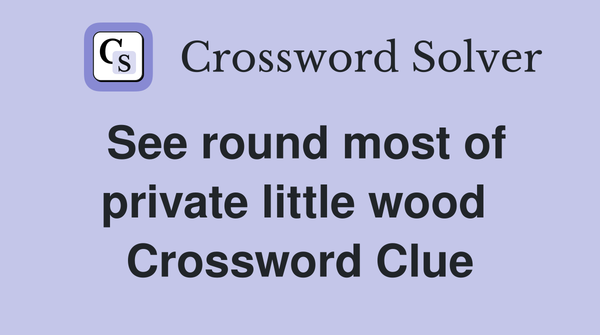 See round most of private little wood  Crossword Clue