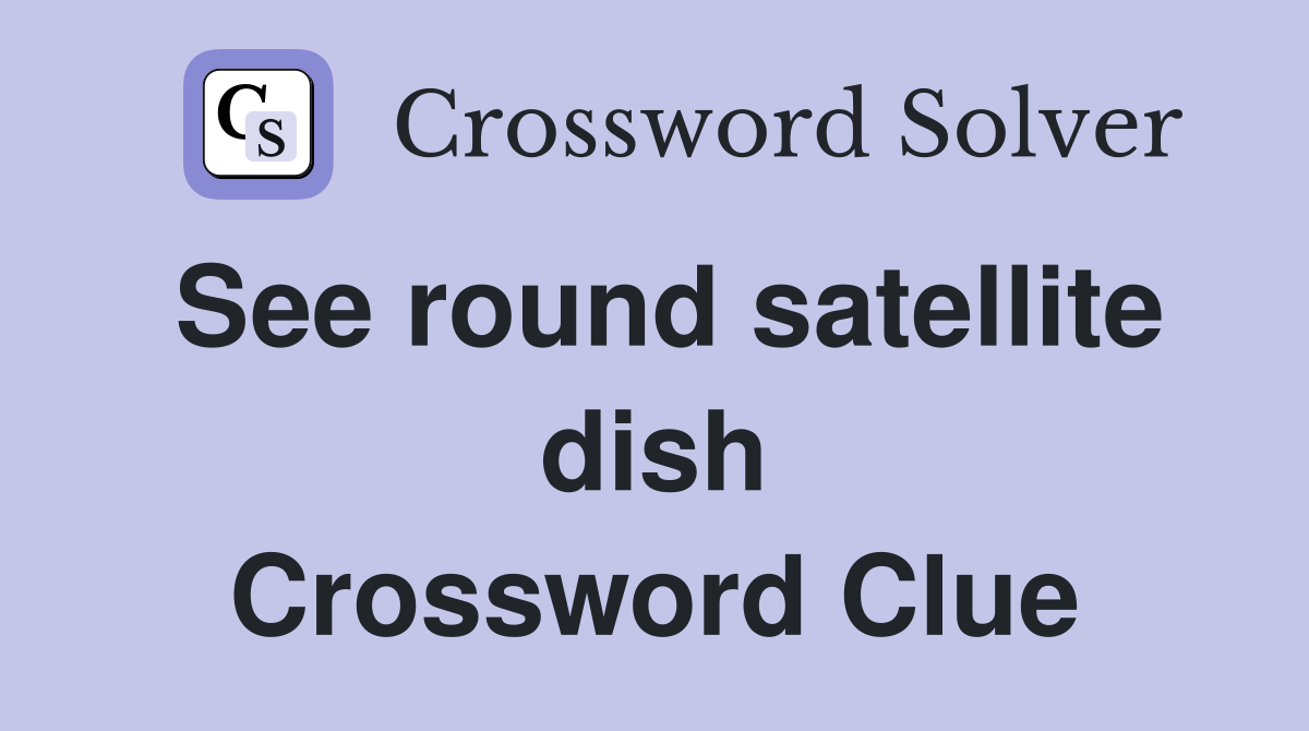 See round satellite dish Crossword Clue
