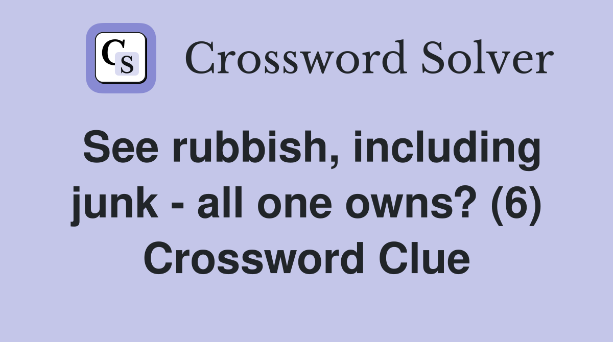 See rubbish, including junk - all one owns? (6) Crossword Clue