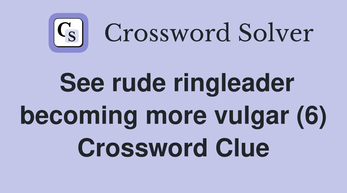 See rude ringleader becoming more vulgar (6) Crossword Clue