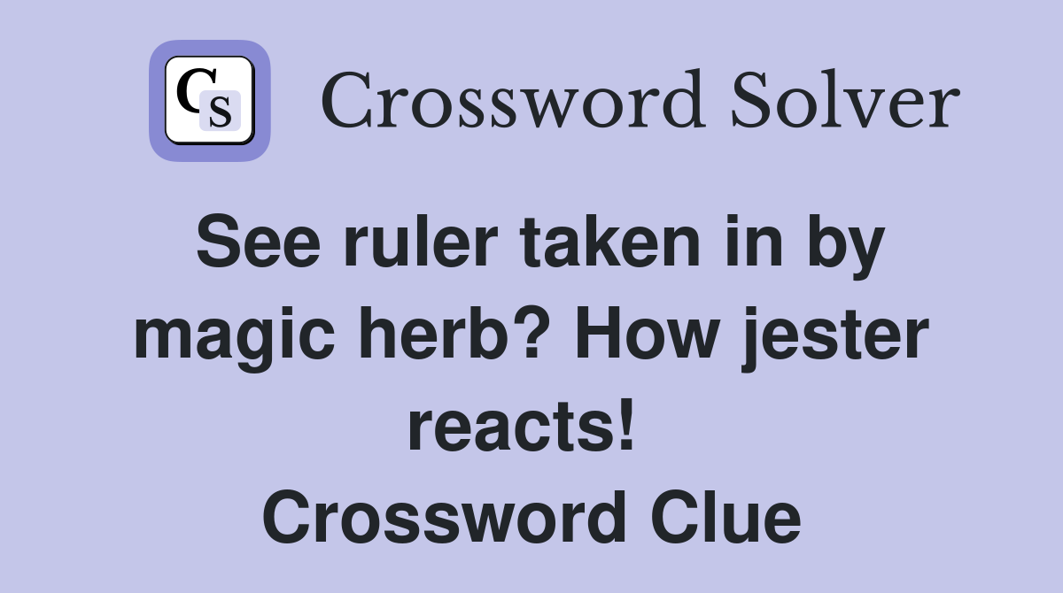 See ruler taken in by magic herb? How jester reacts!  Crossword Clue