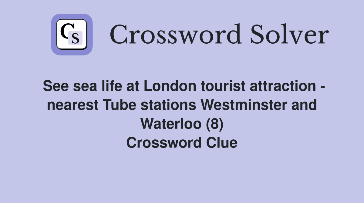 See sea life at London tourist attraction - nearest Tube stations Westminster and Waterloo (8) Crossword Clue