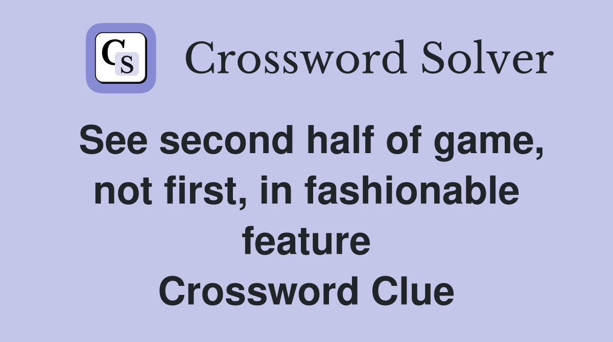 See second half of game, not first, in fashionable feature Crossword Clue