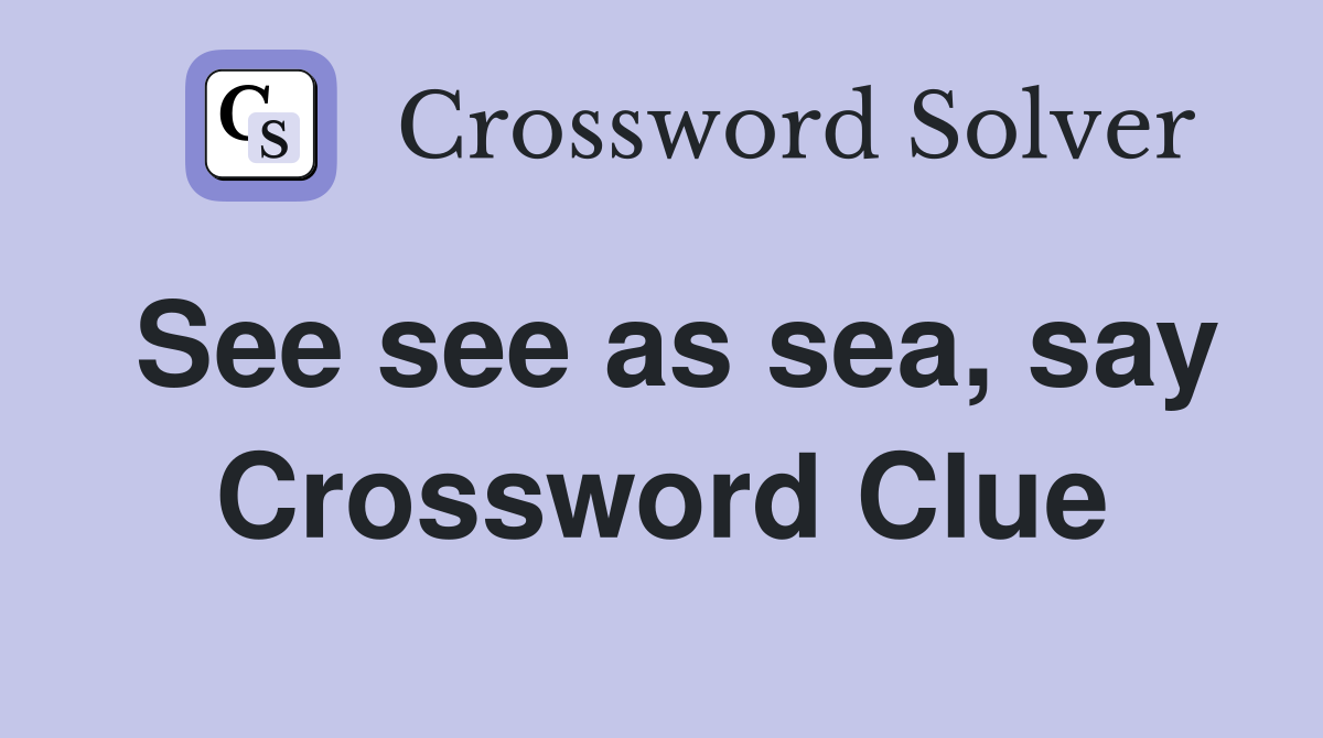 See see as sea, say Crossword Clue