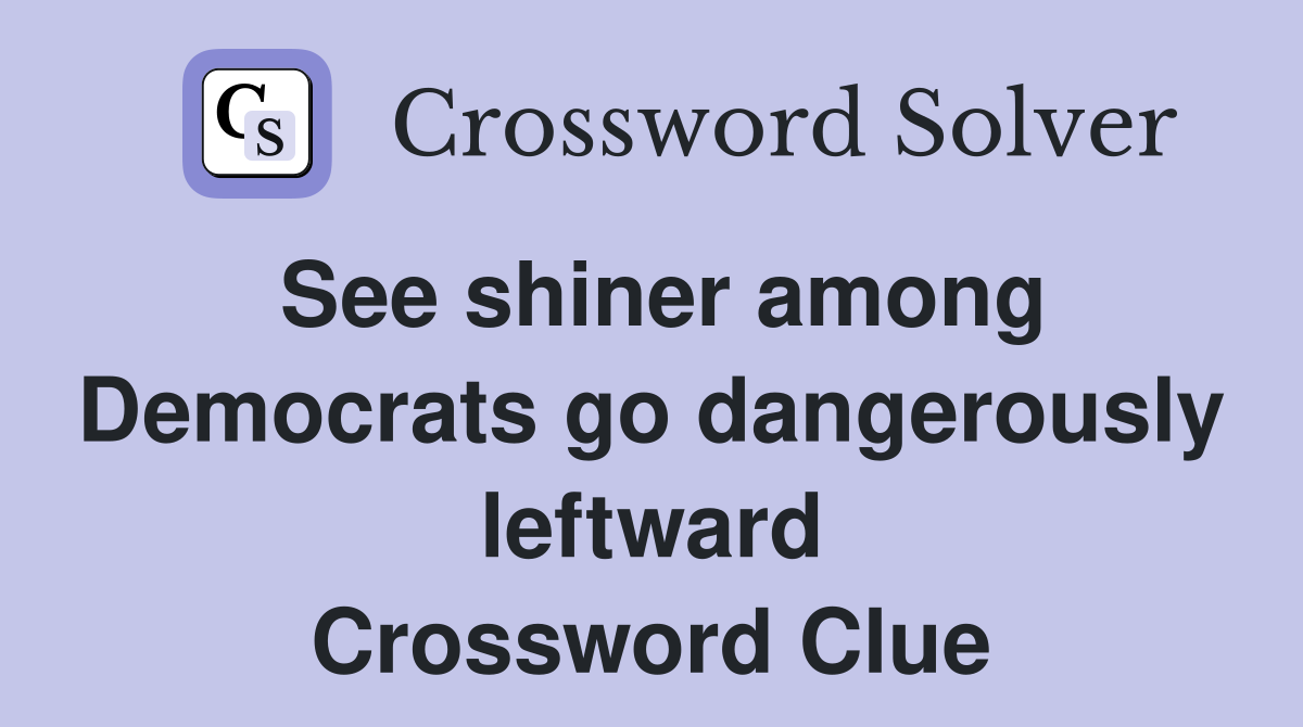 See shiner among Democrats go dangerously leftward Crossword Clue