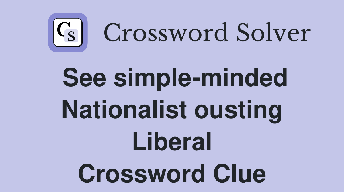See simple-minded Nationalist ousting Liberal Crossword Clue