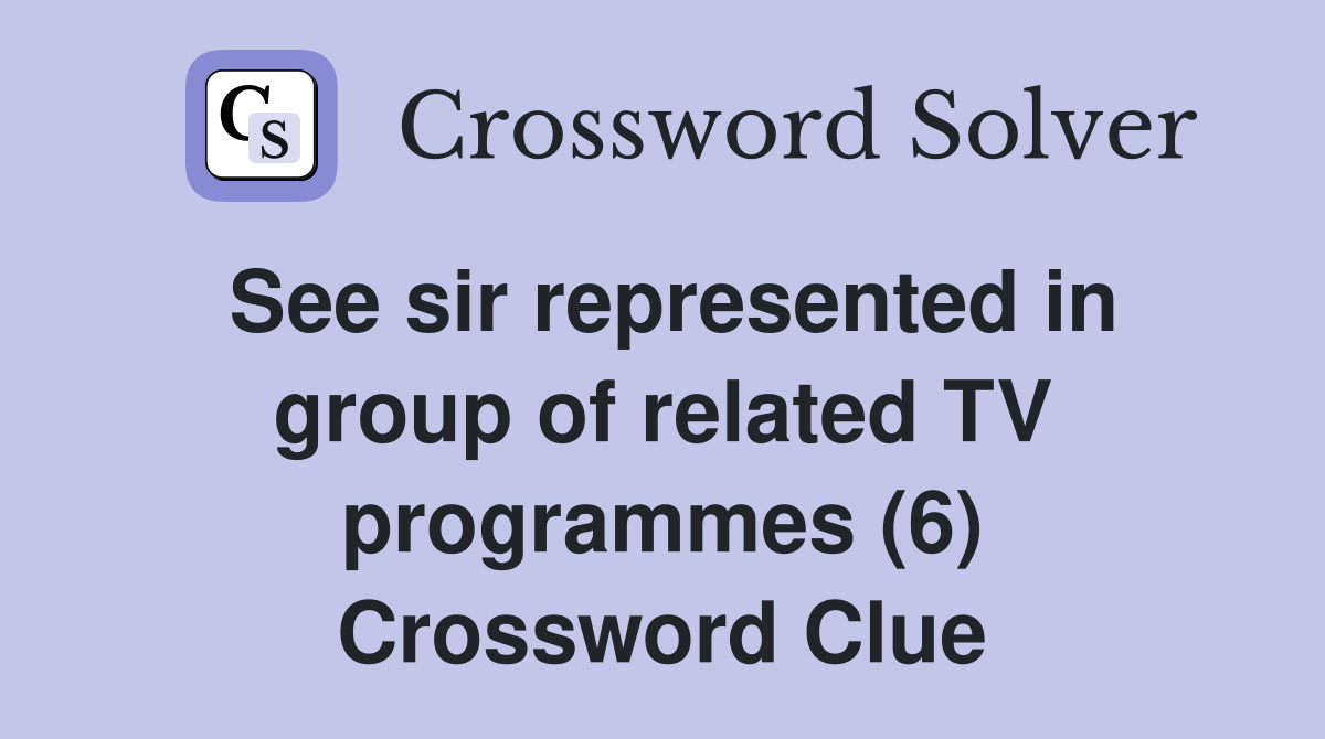 See sir represented in group of related TV programmes (6) Crossword Clue