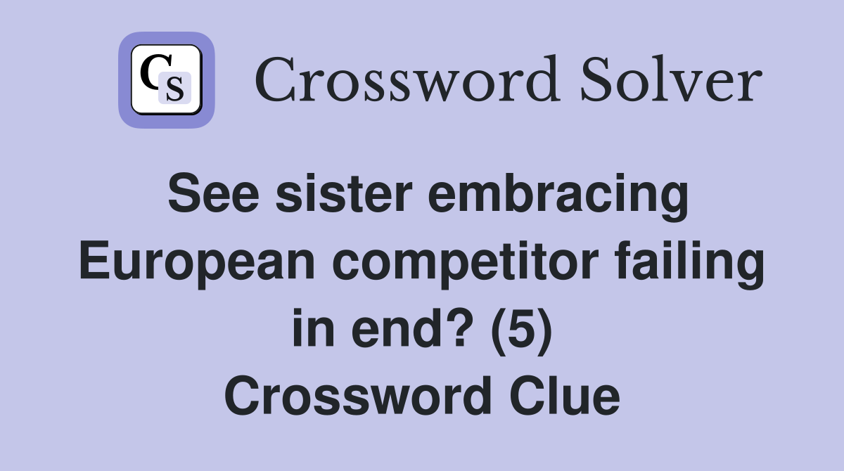 See sister embracing European competitor failing in end? (5) Crossword Clue